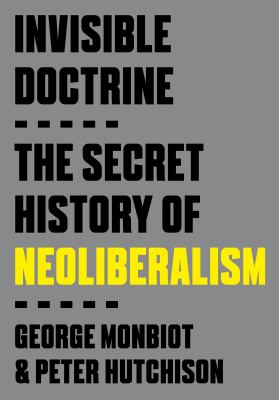 Invisible doctrine : the secret history of neoliberalism
